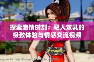 探索激情时刻：融入双乳的极致体验与情感交流视频