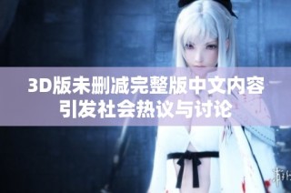3D版未删减完整版中文内容引发社会热议与讨论