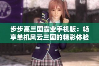 步步高三国霸业手机版：畅享单机风云三国的精彩体验