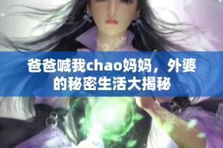 爸爸喊我chao妈妈，外婆的秘密生活大揭秘