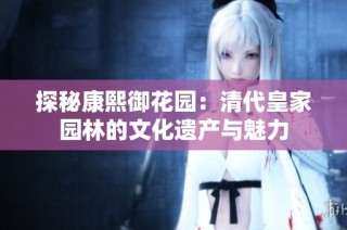 探秘康熙御花园：清代皇家园林的文化遗产与魅力