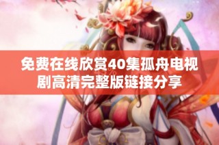 免费在线欣赏40集孤舟电视剧高清完整版链接分享