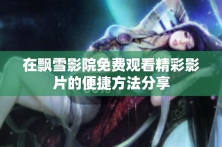 在飘雪影院免费观看精彩影片的便捷方法分享