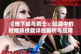《地下城与勇士：起源中的枪炮师技能详细解析与应用》