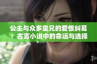 公主与众多皇兄的爱恨纠葛：古言小说中的命运与选择