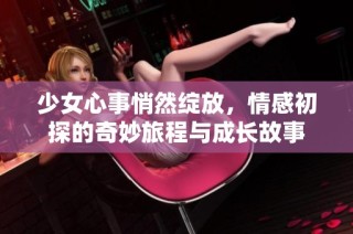 少女心事悄然绽放，情感初探的奇妙旅程与成长故事