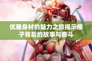 优雅身材的魅力之旅揭示瘦子背后的故事与奋斗