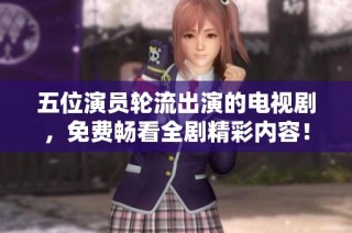 五位演员轮流出演的电视剧，免费畅看全剧精彩内容！