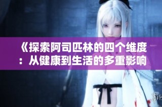 《探索阿司匹林的四个维度：从健康到生活的多重影响》