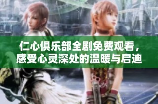 仁心俱乐部全剧免费观看，感受心灵深处的温暖与启迪
