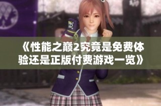 《性能之巅2究竟是免费体验还是正版付费游戏一览》