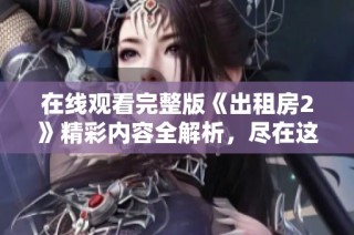 在线观看完整版《出租房2》精彩内容全解析，尽在这里！