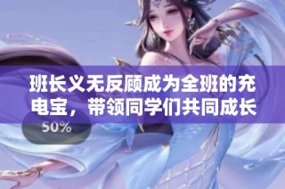 班长义无反顾成为全班的充电宝，带领同学们共同成长的励志故事