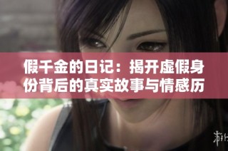假千金的日记：揭开虚假身份背后的真实故事与情感历程