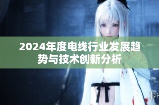 2024年度电线行业发展趋势与技术创新分析
