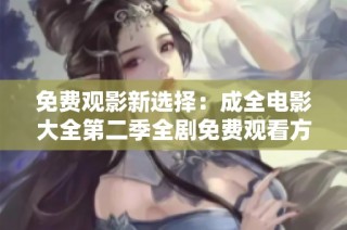 免费观影新选择：成全电影大全第二季全剧免费观看方案