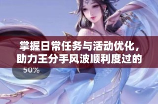 掌握日常任务与活动优化，助力王分手风波顺利度过的必备指南