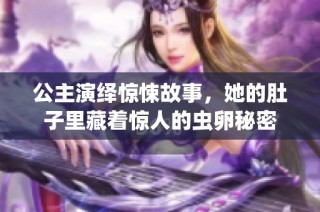公主演绎惊悚故事，她的肚子里藏着惊人的虫卵秘密