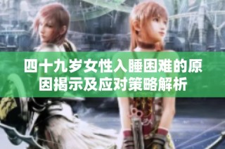 四十九岁女性入睡困难的原因揭示及应对策略解析