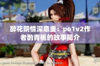 醉花阴情深意重：po1v2作者酌青栀的故事简介