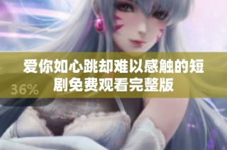 爱你如心跳却难以感触的短剧免费观看完整版