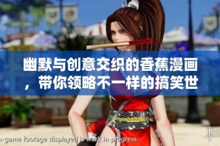 幽默与创意交织的香蕉漫画，带你领略不一样的搞笑世界