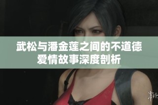 武松与潘金莲之间的不道德爱情故事深度剖析