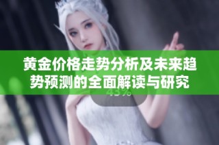 黄金价格走势分析及未来趋势预测的全面解读与研究