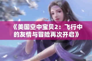 《美国空中宝贝2：飞行中的友情与冒险再次开启》