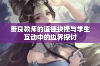 善良教师的道德抉择与学生互动中的边界探讨