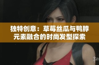 独特创意：草莓丝瓜与鸭脖元素融合的时尚发型探索