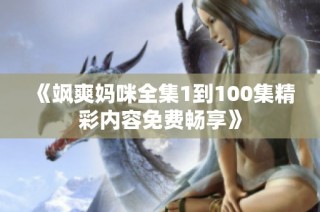 《飒爽妈咪全集1到100集精彩内容免费畅享》