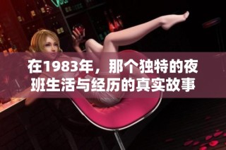 在1983年，那个独特的夜班生活与经历的真实故事