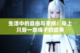 生活中的自由与束缚：身上只穿一条绳子的故事