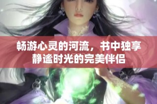 畅游心灵的河流，书中独享静谧时光的完美伴侣
