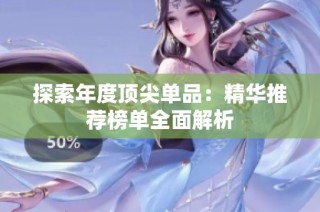 探索年度顶尖单品：精华推荐榜单全面解析