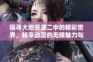 探寻大地资源二中的精彩世界，畅享动漫的无限魅力与乐趣
