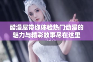 酷漫屋带你体验热门动漫的魅力与精彩故事尽在这里