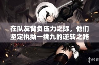 在队友背负压力之际，他们坚定执拗一挑九的逆转之路