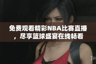 免费观看精彩NBA比赛直播，尽享篮球盛宴在线畅看