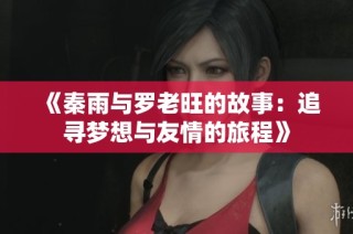 《秦雨与罗老旺的故事：追寻梦想与友情的旅程》