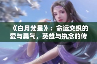 《白月梵星》：命运交织的爱与勇气，英雄与执念的传奇之旅