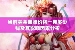 当前黄金回收价格一克多少钱及其影响因素分析