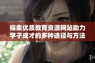 探索优质教育资源网站助力学子成才的多种途径与方法
