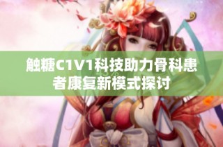 触糖C1V1科技助力骨科患者康复新模式探讨