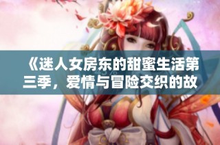 《迷人女房东的甜蜜生活第三季，爱情与冒险交织的故事》