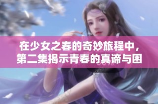 在少女之春的奇妙旅程中，第二集揭示青春的真谛与困惑
