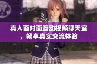 真人面对面互动视频聊天室，畅享真实交流体验