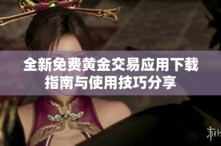全新免费黄金交易应用下载指南与使用技巧分享