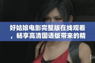 好姑娘电影完整版在线观看，畅享高清国语版带来的精彩体验